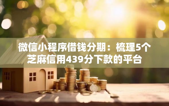 微信小程序借钱分期：梳理5个芝麻信用439分下款的平台