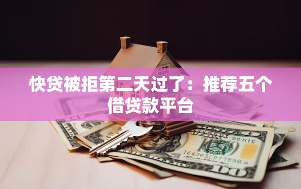 快贷被拒第二天过了：推荐五个借贷款平台