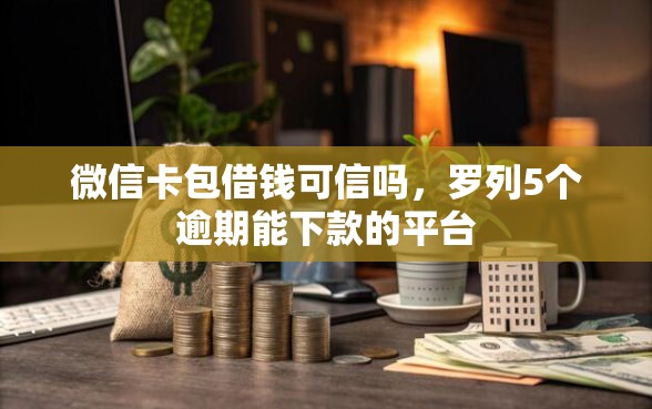 微信卡包借钱可信吗，罗列5个逾期能下款的平台