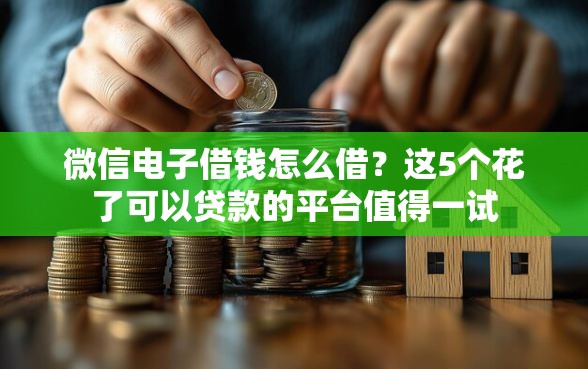 微信电子借钱怎么借？这5个花了可以贷款的平台值得一试