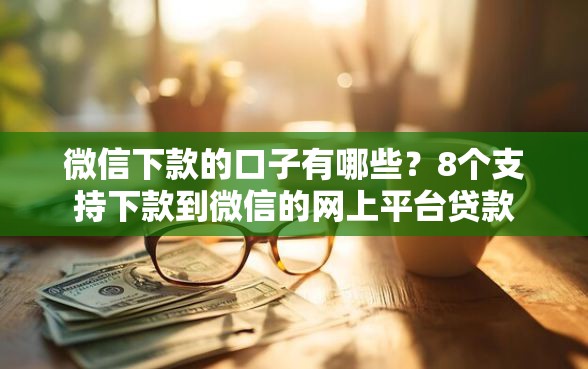 微信下款的口子有哪些？8个支持下款到微信的网上平台贷款