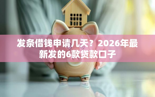 发条借钱申请几天？2026年最新发的6款贷款口子