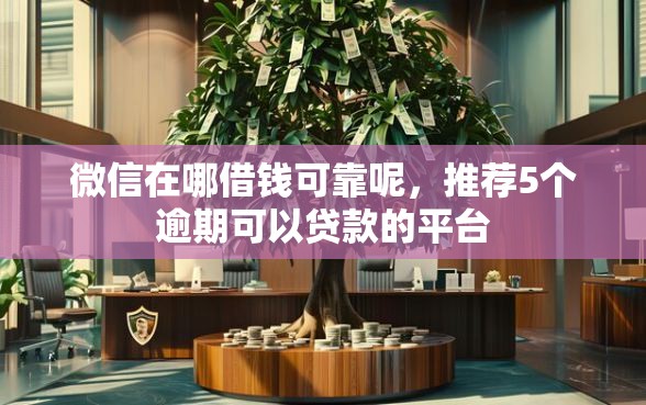 微信在哪借钱可靠呢，推荐5个逾期可以贷款的平台