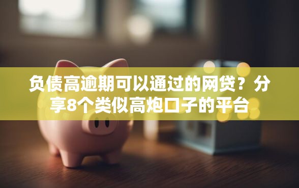 负债高逾期可以通过的网贷？分享8个类似高炮口子的平台