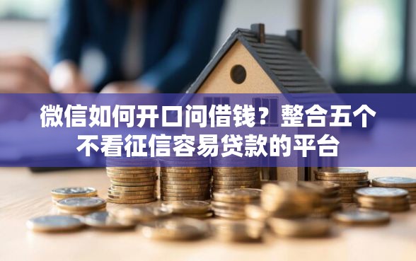 微信如何开口问借钱？整合五个不看征信容易贷款的平台