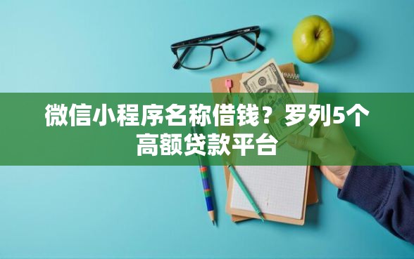 微信小程序名称借钱？罗列5个高额贷款平台