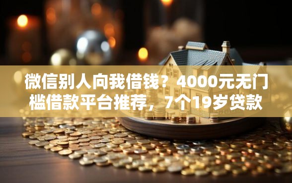 微信别人向我借钱？4000元无门槛借款平台推荐，7个19岁贷款平台盘点