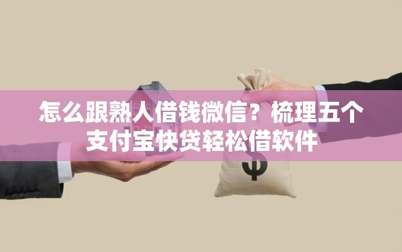 怎么跟熟人借钱微信？梳理五个支付宝快贷轻松借软件