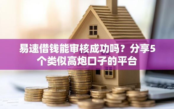 易速借钱能审核成功吗？分享5个类似高炮口子的平台