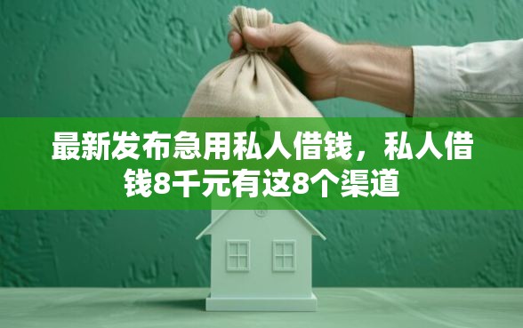 最新发布急用私人借钱，私人借钱8千元有这8个渠道