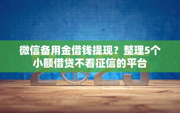 微信备用金借钱提现？整理5个小额借贷不看征信的平台