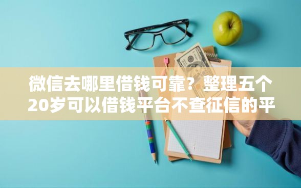 微信去哪里借钱可靠？整理五个20岁可以借钱平台不查征信的平台