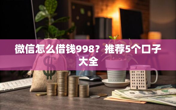 微信怎么借钱998？推荐5个口子大全