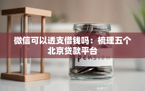 微信可以透支借钱吗：梳理五个北京贷款平台
