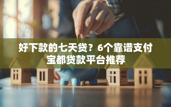 好下款的七天贷？6个靠谱支付宝都贷款平台推荐