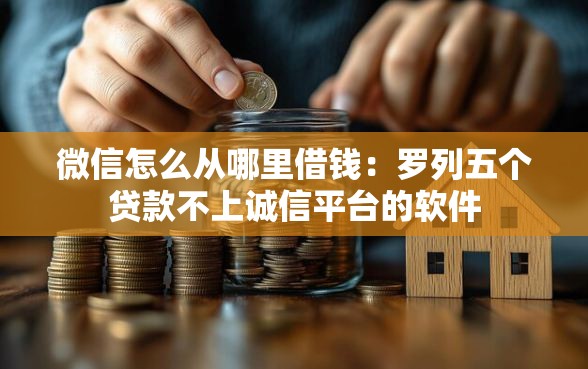 微信怎么从哪里借钱：罗列五个贷款不上诚信平台的软件