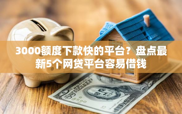 3000额度下款快的平台？盘点最新5个网贷平台容易借钱