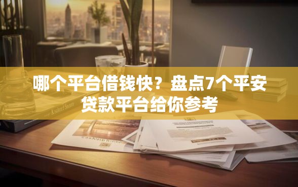 哪个平台借钱快？盘点7个平安贷款平台给你参考