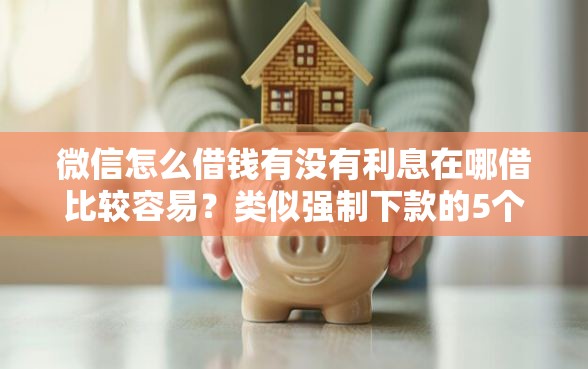 微信怎么借钱有没有利息在哪借比较容易？类似强制下款的5个口子参考