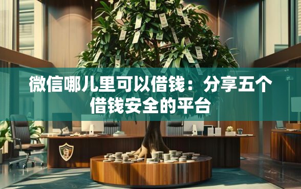 微信哪儿里可以借钱：分享五个借钱安全的平台