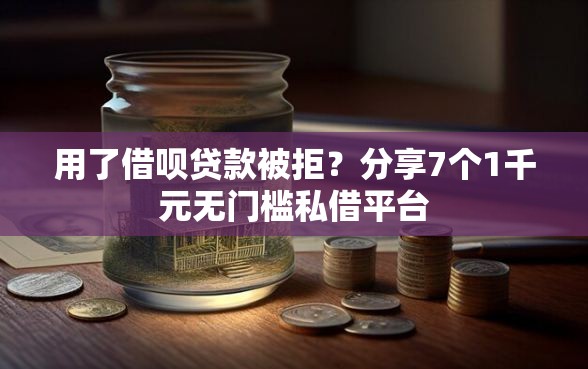 用了借呗贷款被拒？分享7个1千元无门槛私借平台