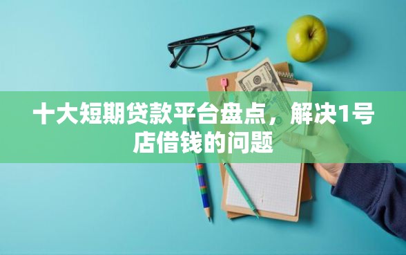 十大短期贷款平台盘点，解决1号店借钱的问题