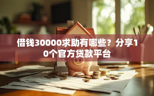 借钱30000求助有哪些？分享10个官方贷款平台