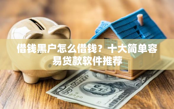 借钱黑户怎么借钱？十大简单容易贷款软件推荐