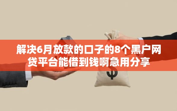 解决6月放款的口子的8个黑户网贷平台能借到钱啊急用分享