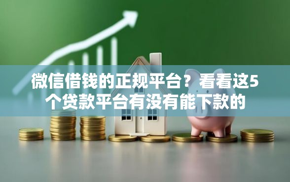 微信借钱的正规平台？看看这5个贷款平台有没有能下款的