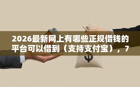 2026最新网上有哪些正规借钱的平台可以借到（支持支付宝），7个逾期太多仍可下款的口子无私分享
