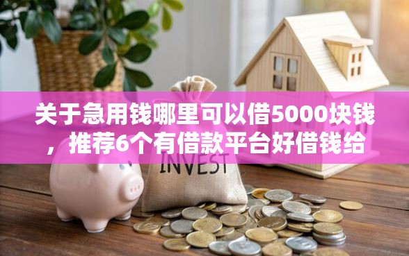 关于急用钱哪里可以借5000块钱，推荐6个有借款平台好借钱给你