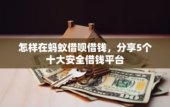 怎样在蚂蚁借呗借钱，分享5个十大安全借钱平台