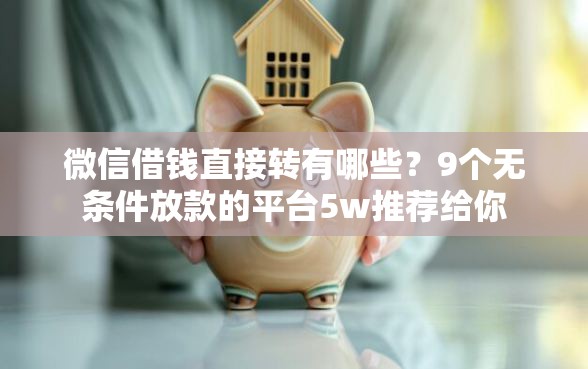 微信借钱直接转有哪些？9个无条件放款的平台5w推荐给你