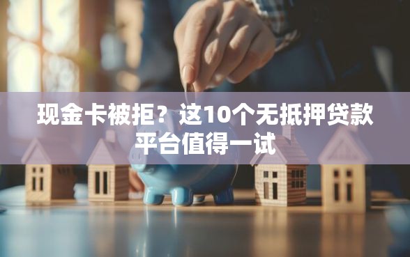 现金卡被拒?这10个无抵押贷款平台值得一试 现金卡被拒?这10个无抵押贷款平台值得一试