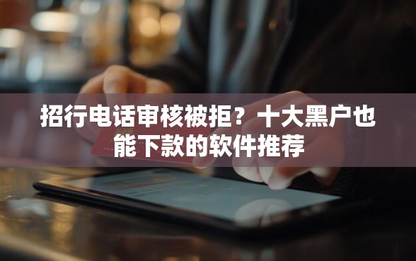 招行电话审核被拒？十大黑户也能下款的软件推荐