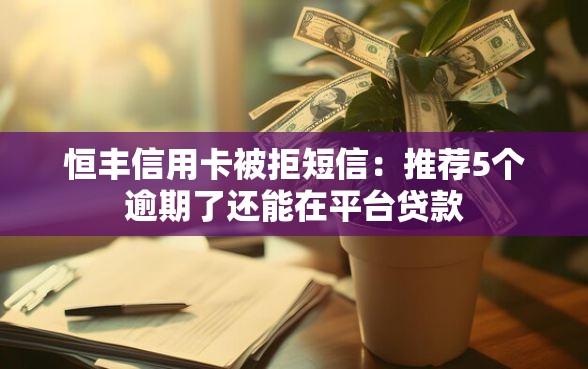 恒丰信用卡被拒短信：推荐5个逾期了还能在平台贷款