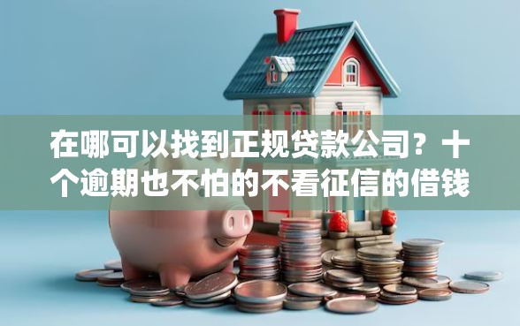 在哪可以找到正规贷款公司？十个逾期也不怕的不看征信的借钱app