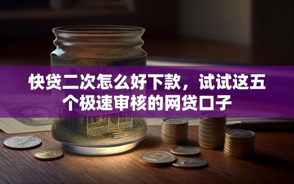 快贷二次怎么好下款，试试这五个极速审核的网贷口子