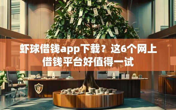 虾球借钱app下载？这6个网上借钱平台好值得一试