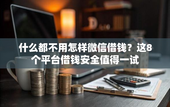 什么都不用怎样微信借钱？这8个平台借钱安全值得一试