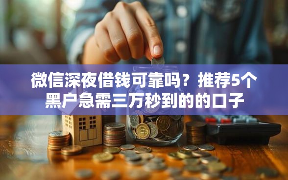 微信深夜借钱可靠吗？推荐5个黑户急需三万秒到的的口子
