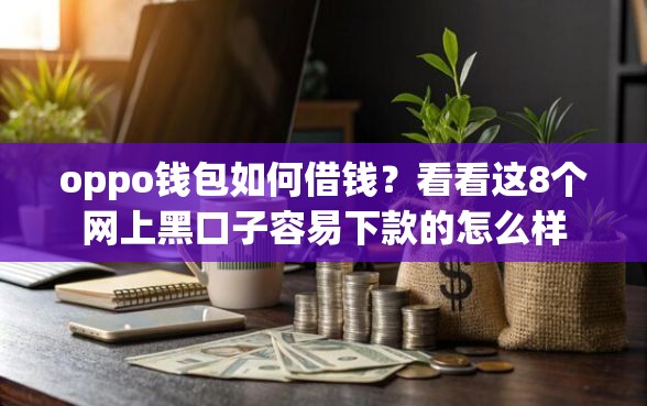 oppo钱包如何借钱？看看这8个网上黑口子容易下款的怎么样