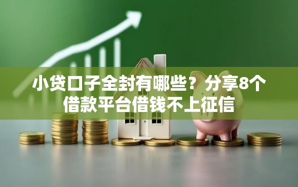 小贷口子全封有哪些?分享8个借款平台借钱不上征信 小贷口子全封有哪些?分享8个借款平台借钱不上征信