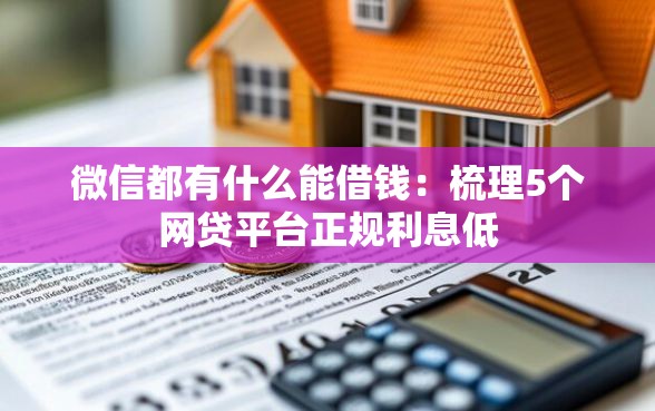 微信都有什么能借钱:梳理5个网贷平台正规利息低 微信都有什么能借钱:梳理5个网贷平台正规利息低