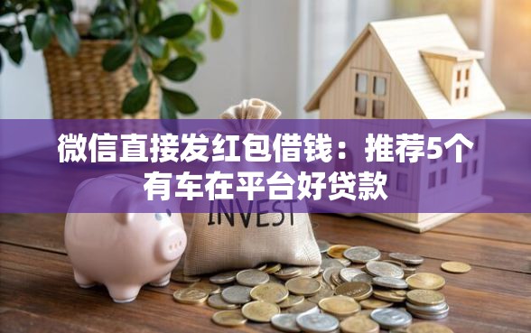 微信直接发红包借钱：推荐5个有车在平台好贷款
