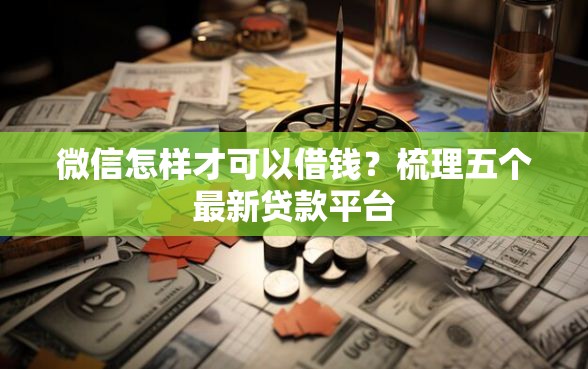 微信怎样才可以借钱？梳理五个最新贷款平台