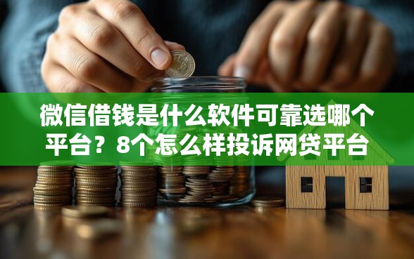 微信借钱是什么软件可靠选哪个平台？8个怎么样投诉网贷平台推荐