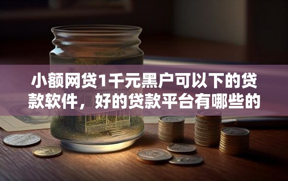 小额网贷1千元黑户可以下的贷款软件，好的贷款平台有哪些的5个平台介绍
