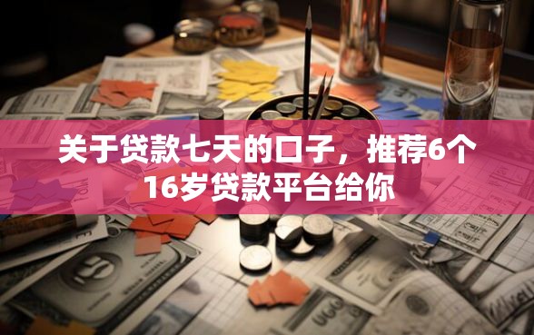 关于贷款七天的口子，推荐6个16岁贷款平台给你